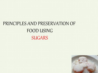 PRINCIPLES AND PRESERVATION OF 
FOOD USING 
SUGARS 
 