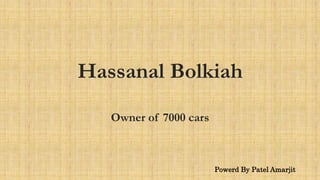 Hassanal Bolkiah
Owner of 7000 cars
Powerd By Patel Amarjit
 