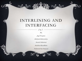INTERLINING AND
INTERFACING
By,
Jogi Swapna
Abishek Kshrotriiya
Amala Sukumar
Suhitha RamBabu
Vishwok San Sanyasi
 