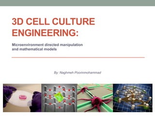 3D CELL CULTURE
ENGINEERING:
Microenvironment directed manipulation
and mathematical models
By: Naghmeh Poorinmohammad
 