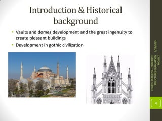Introduction & Historical
background
• Vaults and domes development and the great ingenuity to
create pleasant buildings
• Development in gothic civilization
2/26/2015
FOURTHYEARCIVIL-CONCRETE
STRUCTURESGRADUATION
PROJECT
4
 