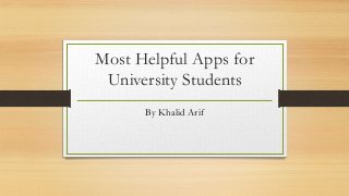 Most Helpful Apps for
University Students
By Khalid Arif
 