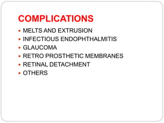 COMPLICATIONS
 MELTS AND EXTRUSION
 INFECTIOUS ENDOPHTHALMITIS
 GLAUCOMA
 RETRO PROSTHETIC MEMBRANES
 RETINAL DETACHMENT
 OTHERS
 