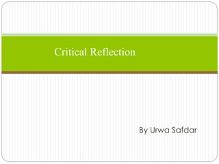 By Urwa Safdar
Critical Reflection
 