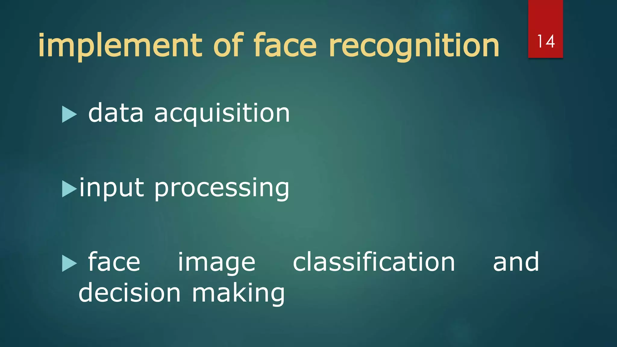 implement of face recognition
 data acquisition
input processing
 face image classification and
decision making
14
 