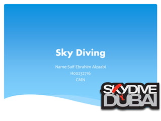 Sky Diving
Name:Saif Ebrahim Alzaabi
H00232716
CMN
 