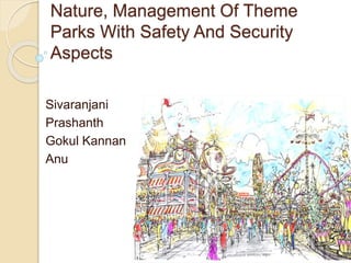 Nature, Management Of Theme
Parks With Safety And Security
Aspects
Sivaranjani
Prashanth
Gokul Kannan
Anu
 