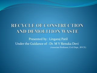 Presented by : Lingaraj Patil
Under the Guidance of : Dr. M V Renuka Devi
(Associate Professor, Civil Dept., RVCE)
 