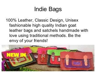 Indie Bags
100% Leather, Classic Design, Unisex
fashionable high quality Indian goat
leather bags and satchels handmade with
love using traditional methods. Be the
envy of your friends!
 