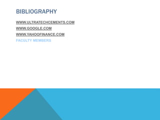 BIBLIOGRAPHY
WWW.ULTRATECHCEMENTS.COM
WWW.GOOGLE.COM
WWW.YAHOOFINANCE.COM
FACULTY MEMBERS
 