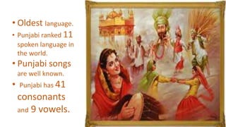 • Oldest language.
• Punjabi ranked 11
spoken language in
the world.
• Punjabi songs
are well known.
• Punjabi has 41
consonants
and 9 vowels.
 