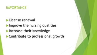 IMPORTANCE
License renewal
Improve the nursing qualities
Increase their knowledge
Contribute to professional growth
 