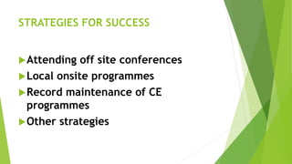 STRATEGIES FOR SUCCESS
Attending off site conferences
Local onsite programmes
Record maintenance of CE
programmes
Other strategies
 