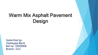 Warm Mix Asphalt Pavement
Design
Submitted by:
Janmejaya Barik
Roll no- 12010008
Branch- Civil
 