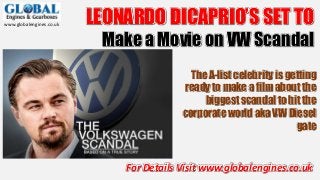 www.globalengines.co.uk LEONARDO DICAPRIO’S SET TO
Make a Movie on VW Scandal
For Details Visit www.globalengines.co.uk
The A-list celebrity is getting
ready to make a film about the
biggest scandal to hit the
corporate world aka VW Diesel
gate
 