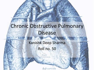 Chronic Obstructive Pulmonary
Disease
Kanishk Deep Sharma
Roll no. 50
 