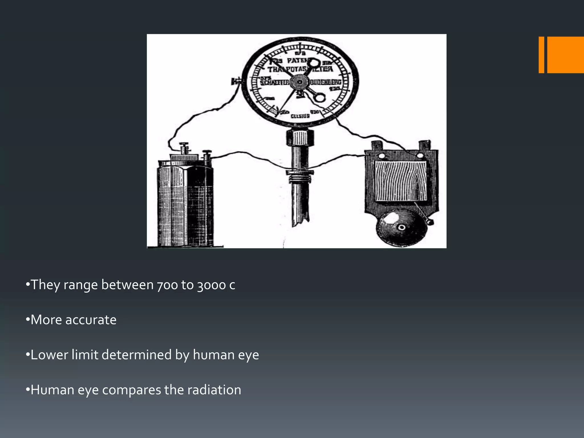 •They range between 700 to 3000 c
•More accurate
•Lower limit determined by human eye
•Human eye compares the radiation
 