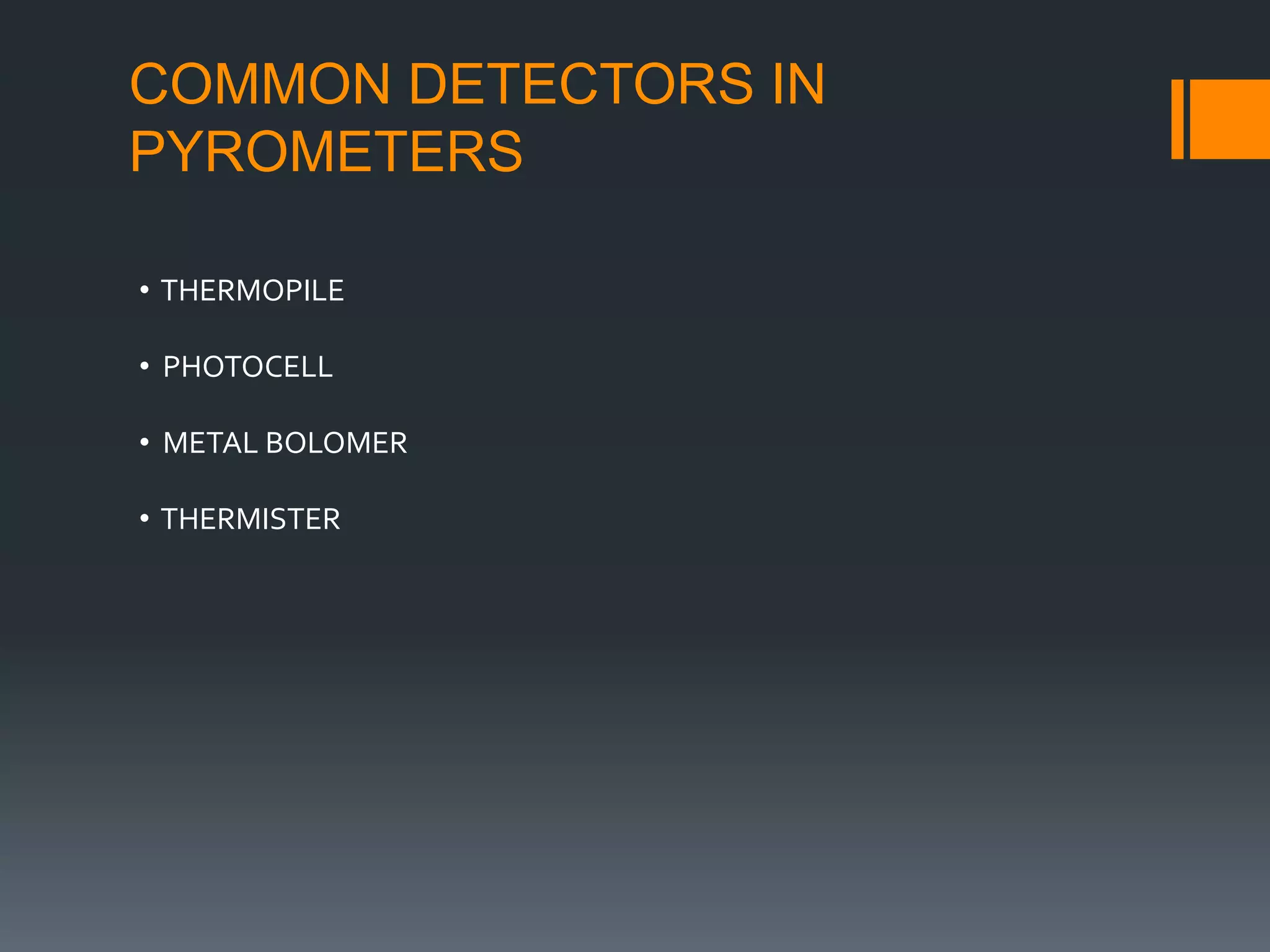 COMMON DETECTORS IN
PYROMETERS
• THERMOPILE
• PHOTOCELL
• METAL BOLOMER
• THERMISTER
 