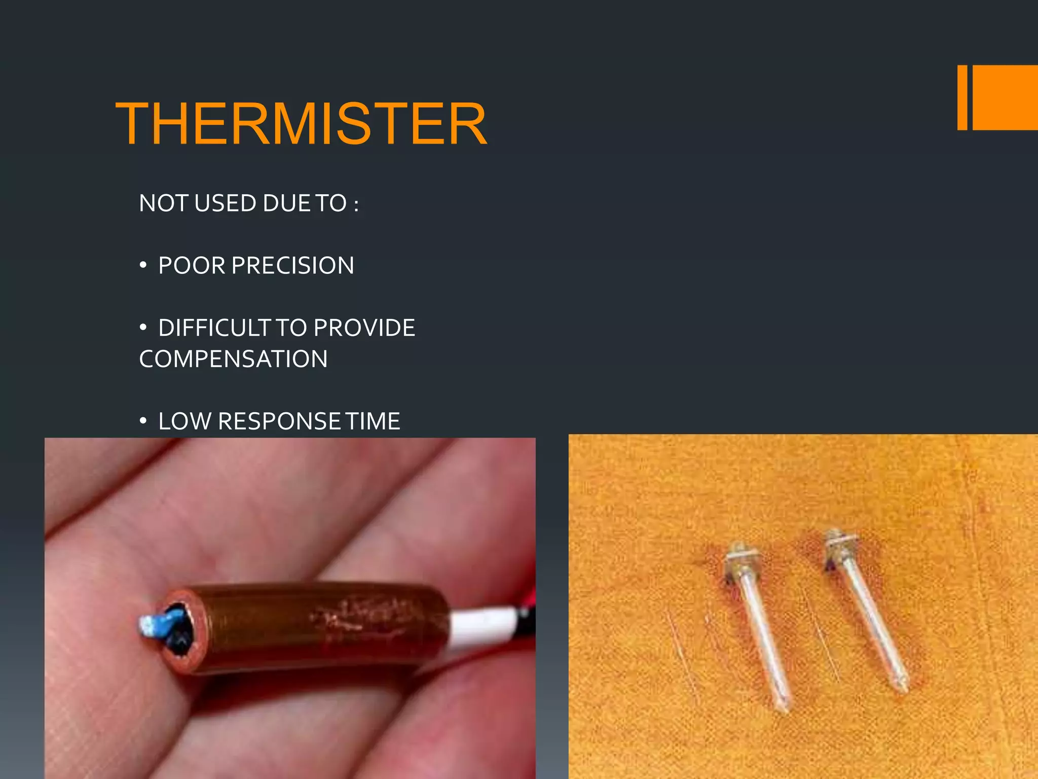 THERMISTER
NOT USED DUETO :
• POOR PRECISION
• DIFFICULTTO PROVIDE
COMPENSATION
• LOW RESPONSETIME
 