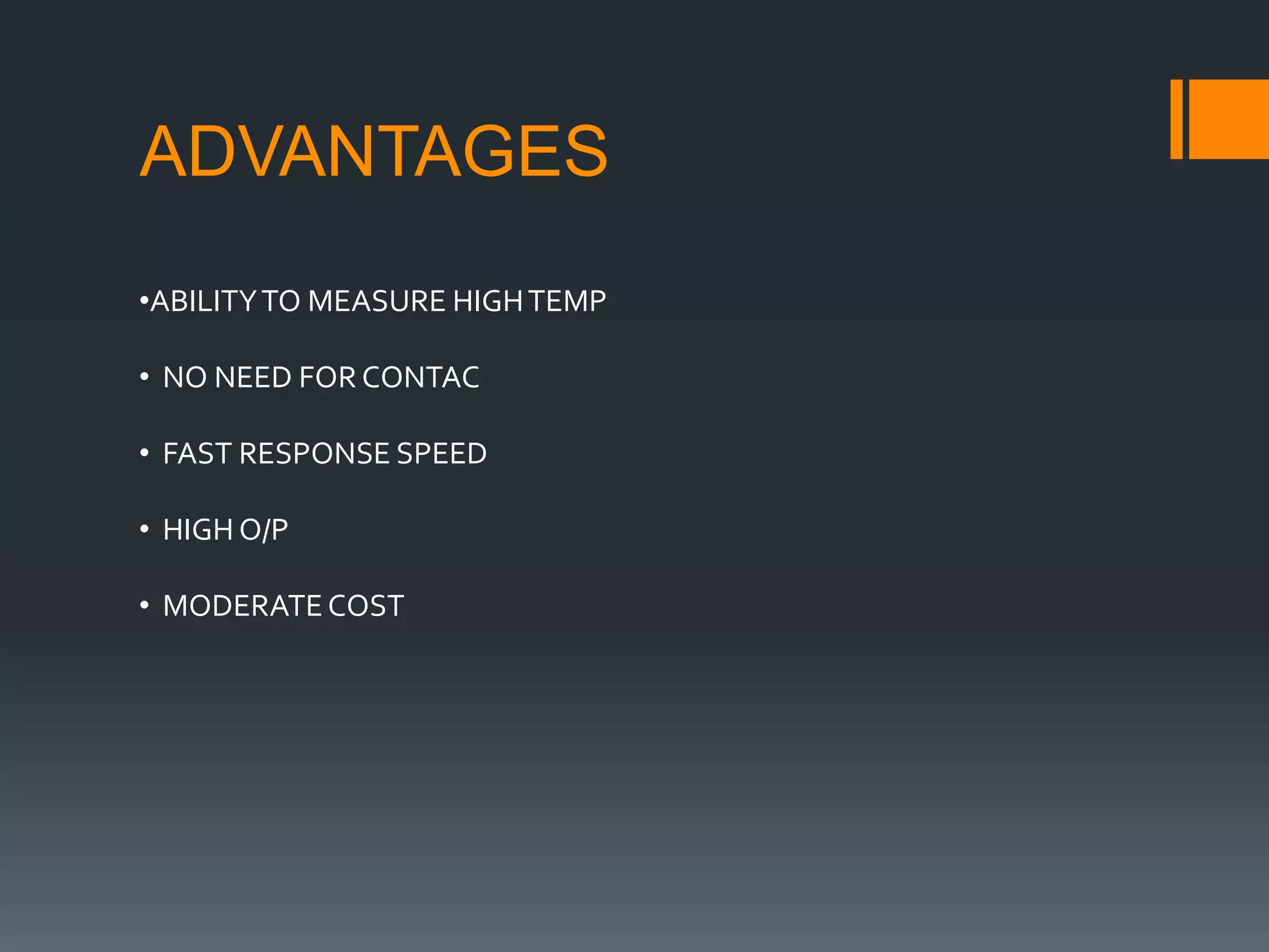 ADVANTAGES
•ABILITYTO MEASURE HIGHTEMP
• NO NEED FOR CONTAC
• FAST RESPONSE SPEED
• HIGH O/P
• MODERATECOST
 