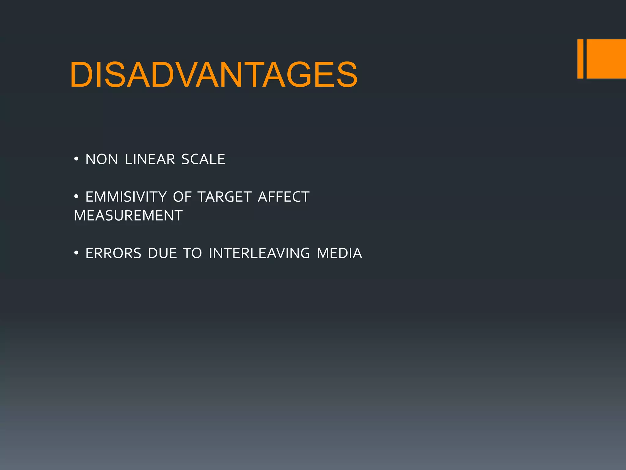 DISADVANTAGES
• NON LINEAR SCALE
• EMMISIVITY OF TARGET AFFECT
MEASUREMENT
• ERRORS DUE TO INTERLEAVING MEDIA
 