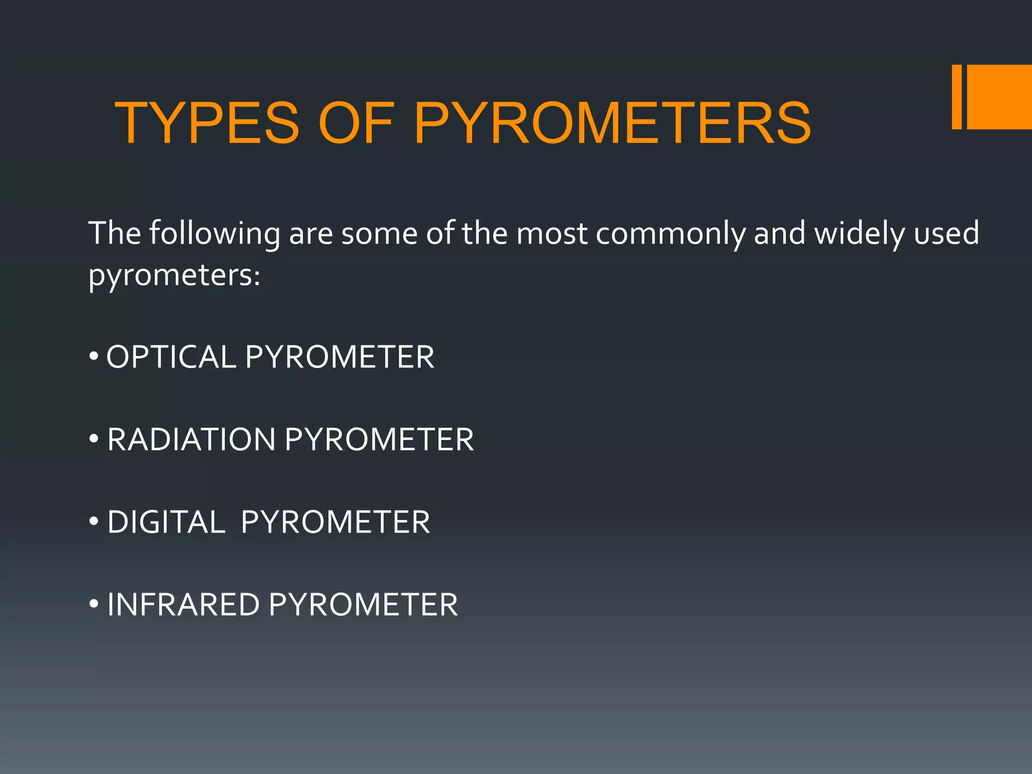 TYPES OF PYROMETERS
The following are some of the most commonly and widely used
pyrometers:
• OPTICAL PYROMETER
• RADIATION PYROMETER
• DIGITAL PYROMETER
• INFRARED PYROMETER
 