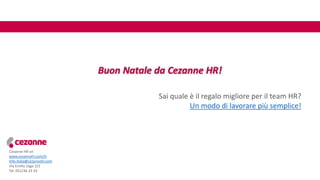 Cezanne HR srl
www.cezannehr.com/it
Info.italia@cezannehr.com
Via Emilio Zago 2/2
Tel. 051/36 33 33
Sai quale è il regalo migliore per il team HR?
Un modo di lavorare più semplice!
 