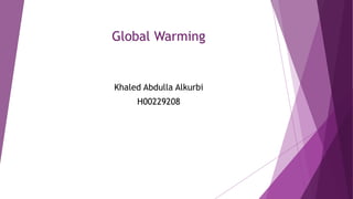Global Warming
Khaled Abdulla Alkurbi
H00229208
 