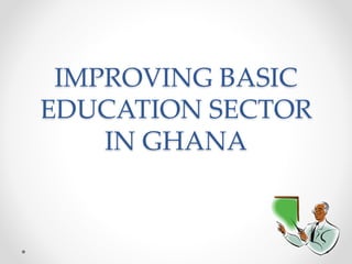 IMPROVING BASIC
EDUCATION SECTOR
IN GHANA
 