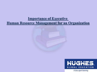 Importance of Executive
Human Resource Management for an Organization
 