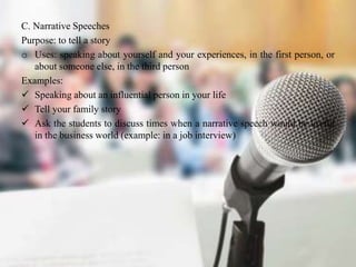 C. Narrative Speeches
Purpose: to tell a story
o Uses: speaking about yourself and your experiences, in the first person, ...