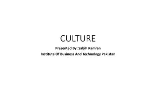 CULTURE
Presented By :Sabih Kamran
Institute Of Business And Technology Pakistan
 