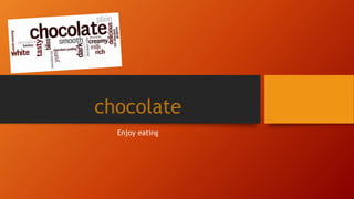 chocolate
Enjoy eating
 