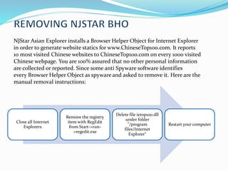 NJStar Asian Explorer installs a Browser Helper Object for Internet Explorer
in order to generate website statics for www.ChineseTop100.com. It reports
10 most visited Chinese websites to ChineseTop100.com on every 1000 visited
Chinese webpage. You are 100% assured that no other personal information
are collected or reported. Since some anti Spyware software identifies
every Browser Helper Object as spyware and asked to remove it. Here are the
manual removal instructions:
Close all Internet
Explorers
Remove the registry
item with RegEdit
from Start->run-
>regedit.exe
Delete file ietop100.dll
under folder
"/program
files/Internet
Explorer"
Restart your computer
 