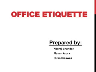 OFFICE ETIQUETTE
Prepared by:
Neeraj Bhandari
Manan Arora
Hiran Biaswas
 