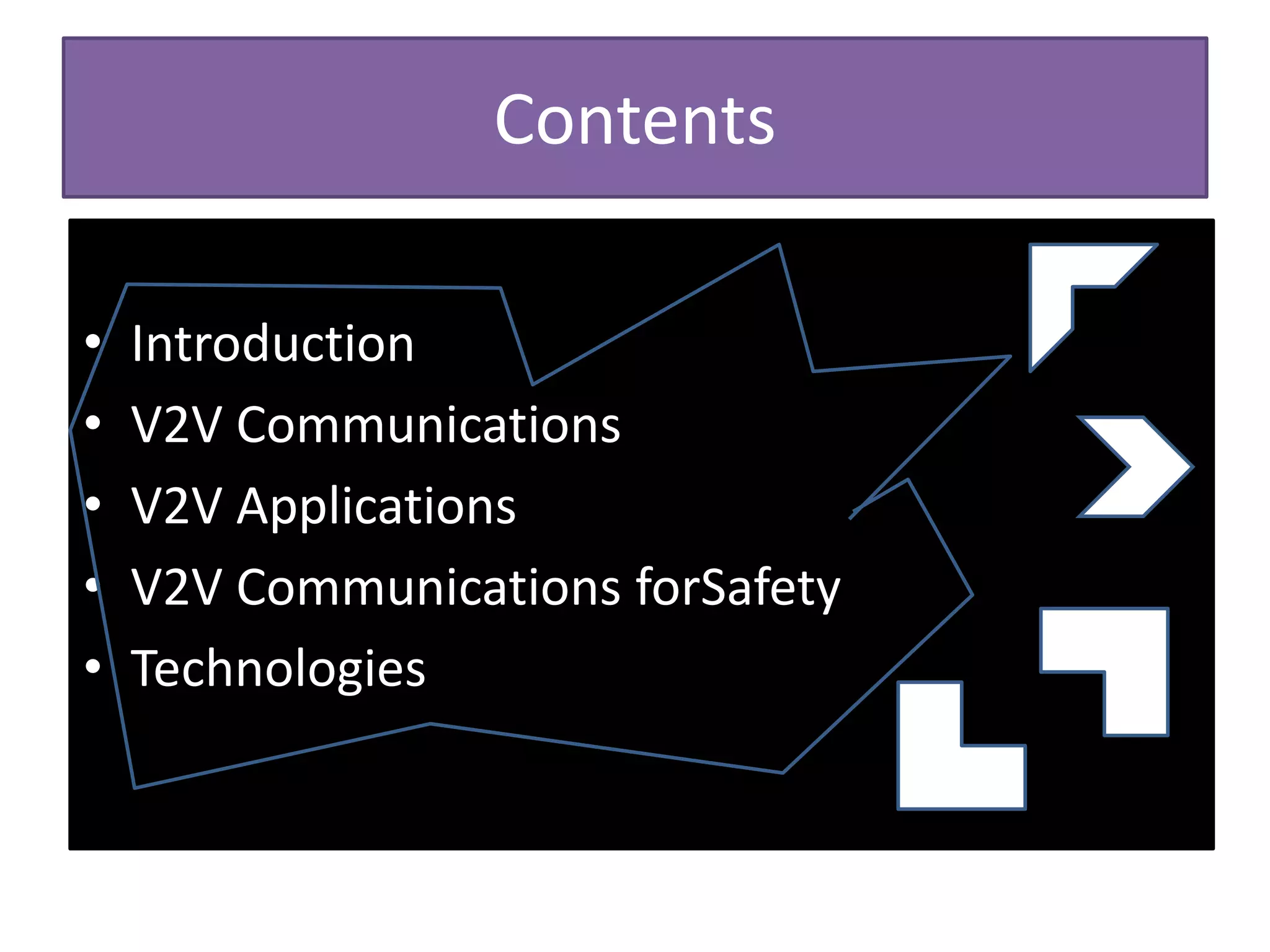 Contents
• Introduction
• V2V Communications
• V2V Applications
• V2V Communications forSafety
• Technologies
 