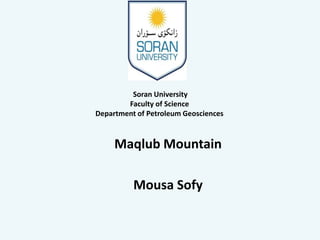 Maqlub Mountain
Mousa Sofy
Soran University
Faculty of Science
Department of Petroleum Geosciences
 