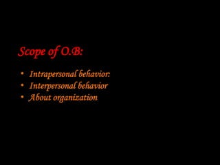 Scope of O.B:
• Intrapersonal behavior:
• Interpersonal behavior
• About organization
 