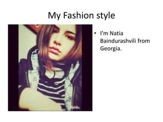 My Fashion style
• I’m Natia
Baindurashvili from
Georgia.
 