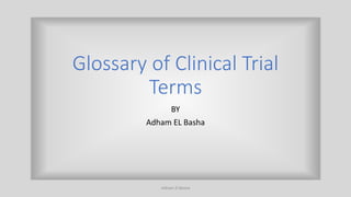 Glossary of Clinical Trial
Terms
BY
Adham EL Basha
Adham El Basha
 