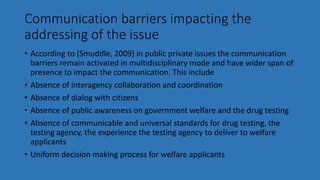 Communication barriers impacting the
addressing of the issue
• According to (Smuddle, 2009) in public private issues the c...