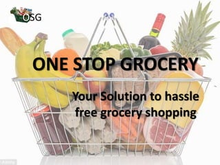 ONE STOP GROCERY
Your Solution to hassle
free grocery shopping
OSG
 