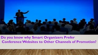 Do you know why Smart Organizers Prefer
Conference Websites to Other Channels of Promotion?
 