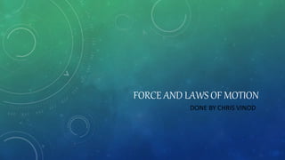 FORCE AND LAWS OF MOTION
DONE BY CHRIS VINOD
 