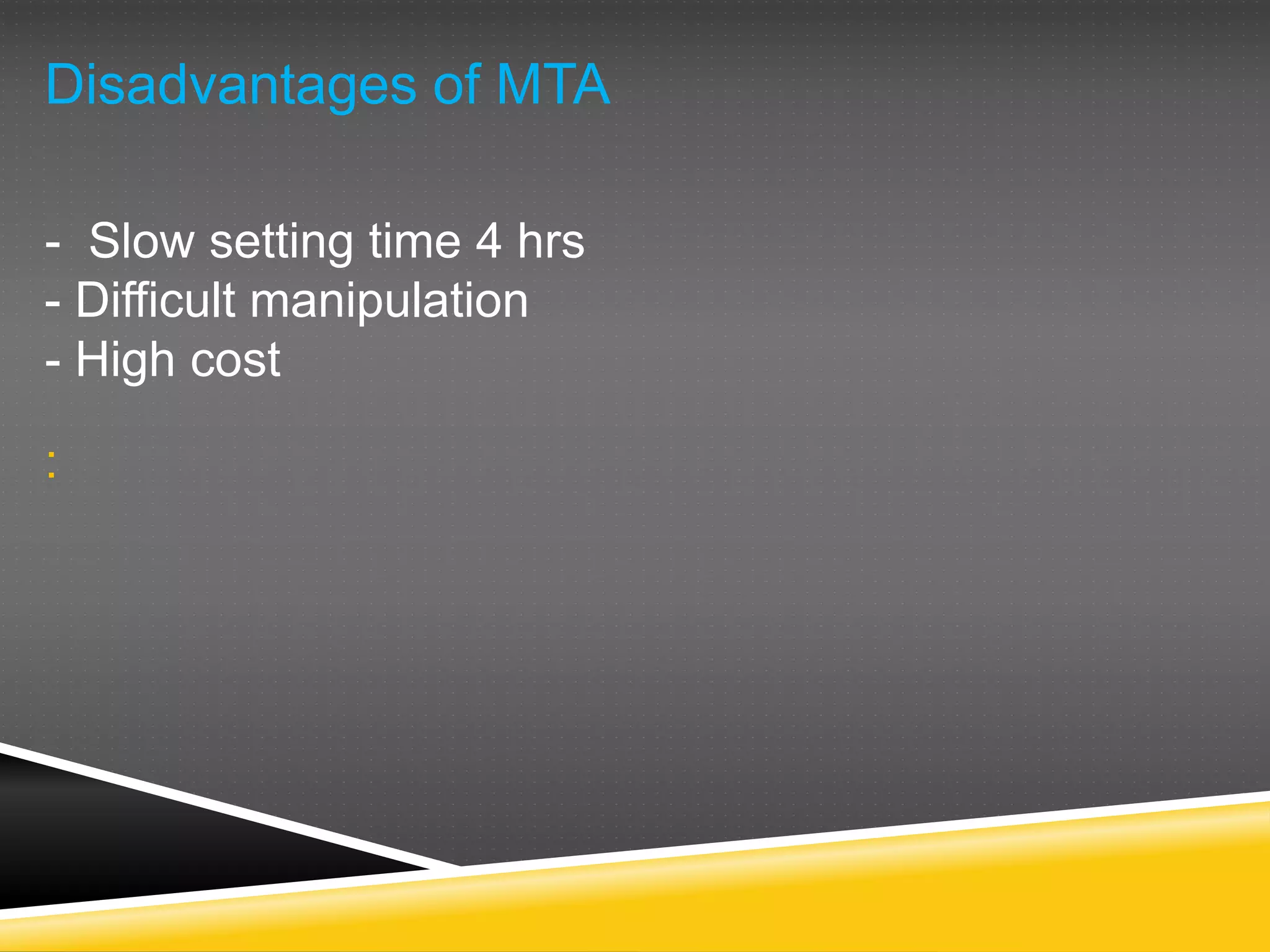 Disadvantages of MTA
- Slow setting time 4 hrs
- Difficult manipulation
- High cost
:
 