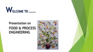 WELCOME TO ………
Presentation on
FOOD & PROCESS
ENGINEERING
 