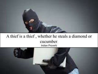A thief is a thief , whether he steals a diamond or
cucumber.
Indian Proverb
 