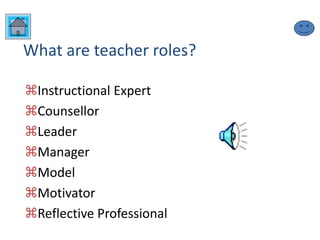 What are teacher roles?
Instructional Expert
Counsellor
Leader
Manager
Model
Motivator
Reflective Professional
 