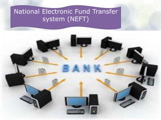  Facilitates one-to-one funds transfer individuals can
electronically transfer
 Can transfer funds from any bank branch to any
individual having an account with any other bank branch
in the country participating in the Scheme
 Simple, secure, safe, fastest and cost effective way to
transfer funds
 Facility available through online mode for all internet
banking and mobile banking customers
National Electronic Fund Transfer
system (NEFT)
 