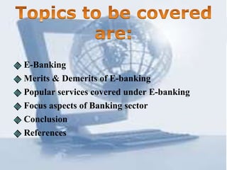 E-Banking
Merits & Demerits of E-banking
Popular services covered under E-banking
Focus aspects of Banking sector
Conclusion
References
 